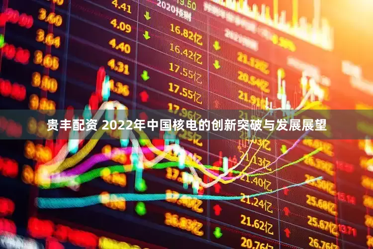 贵丰配资 2022年中国核电的创新突破与发展展望